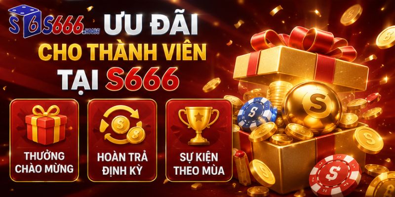 Ưu đãi mới nhất 2026 cho thành viên S666